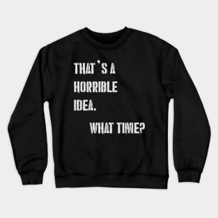 THAT’S A HORRIBLE IDEA WHAT TIME? Crewneck Sweatshirt